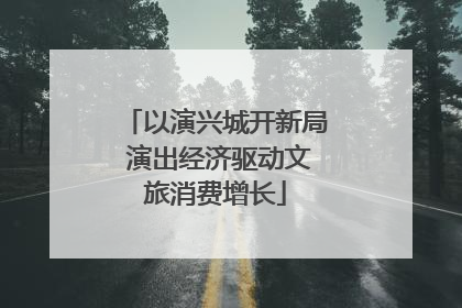 以演兴城开新局 演出经济驱动文旅消费增长