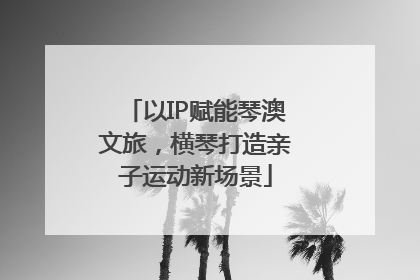 以IP赋能琴澳文旅，横琴打造亲子运动新场景