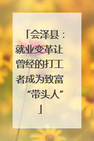 会泽县：就业变革让曾经的打工者成为致富“带头人”