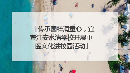 传承国粹润童心，宜宾江安水清学校开展中医文化进校园活动