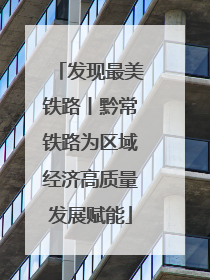 发现最美铁路丨黔常铁路为区域经济高质量发展赋能