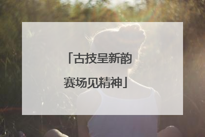 古技呈新韵 赛场见精神