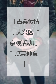 古桑传情，大兴区“京颐活动月”点亮仲夏