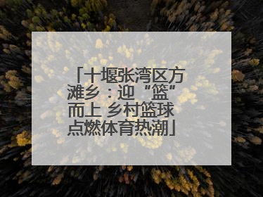 十堰张湾区方滩乡：迎“篮”而上 乡村篮球点燃体育热潮