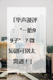 华声漫评：“一胎99子”？微短剧可别太离谱！