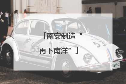 南安制造“再下南洋”