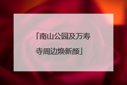 南山公园及万寿寺周边焕新颜