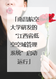 南昌航空大学研发的“江西省低空空域管理系统”启动运行