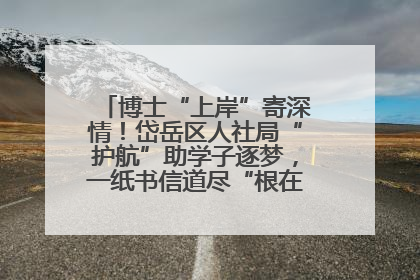 博士“上岸”寄深情！岱岳区人社局“护航”助学子逐梦，一纸书信道尽“根在岱岳”的眷恋