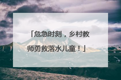 危急时刻，乡村教师勇救落水儿童！