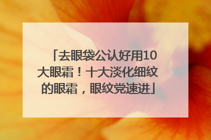 去眼袋公认好用10大眼霜！十大淡化细纹的眼霜，眼纹党速进