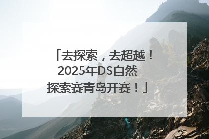 去探索，去超越！2025年DS自然探索赛青岛开赛！
