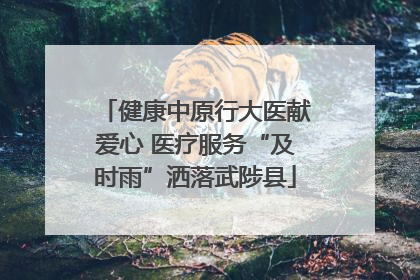 健康中原行大医献爱心 医疗服务“及时雨”洒落武陟县