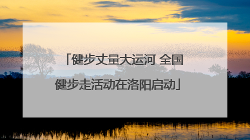 健步丈量大运河 全国健步走活动在洛阳启动