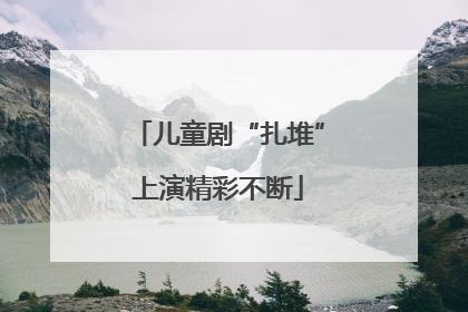 儿童剧“扎堆”上演精彩不断