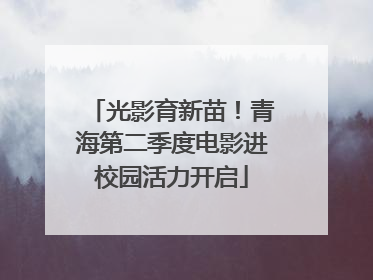 光影育新苗！青海第二季度电影进校园活力开启