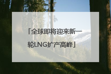 全球即将迎来新一轮LNG扩产高峰