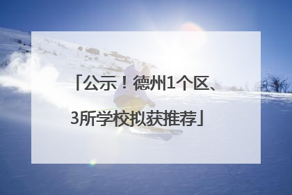 公示！德州1个区、3所学校拟获推荐