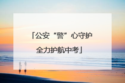 公安“警”心守护 全力护航中考