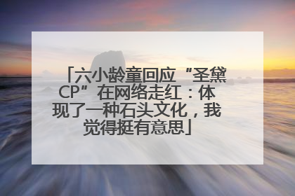 六小龄童回应“圣黛CP”在网络走红：体现了一种石头文化，我觉得挺有意思