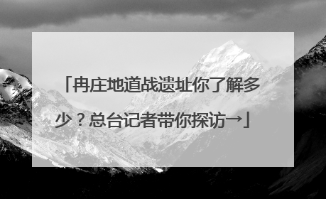 冉庄地道战遗址你了解多少？总台记者带你探访→