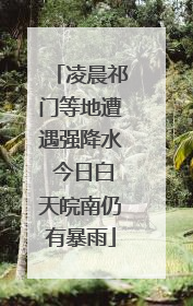 凌晨祁门等地遭遇强降水 今日白天皖南仍有暴雨