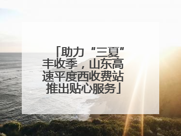 助力“三夏”丰收季，山东高速平度西收费站推出贴心服务