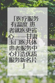 医疗服务有温度 患者就医更省心——甘肃玉门医共体患者服务中心打造优质服务新名片
