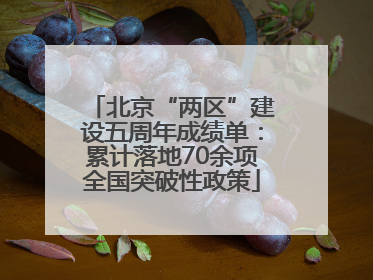 北京“两区”建设五周年成绩单：累计落地70余项全国突破性政策