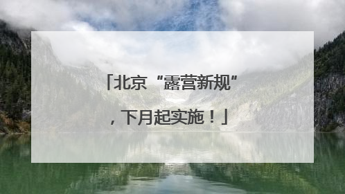 北京“露营新规”，下月起实施！