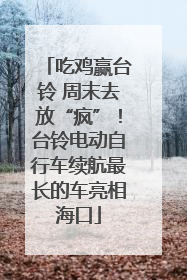 吃鸡赢台铃 周末去放“疯”！台铃电动自行车续航最长的车亮相海口