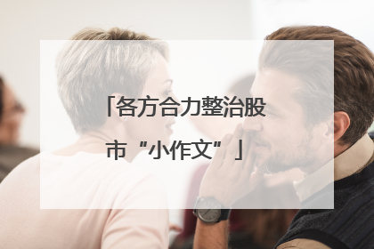 各方合力整治股市“小作文”