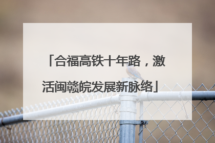 合福高铁十年路，激活闽赣皖发展新脉络