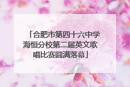 合肥市第四十六中学海恒分校第二届英文歌唱比赛圆满落幕