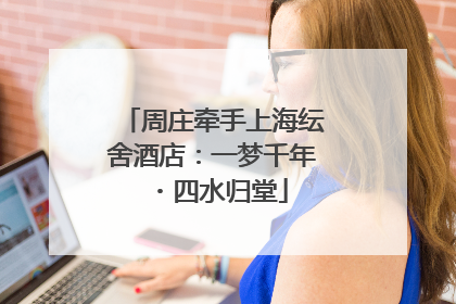 周庄牵手上海纭舍酒店：一梦千年・四水归堂