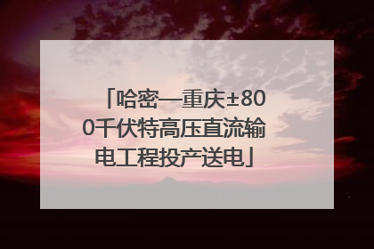 哈密—重庆±800千伏特高压直流输电工程投产送电