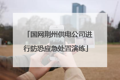 国网荆州供电公司进行防恐应急处置演练