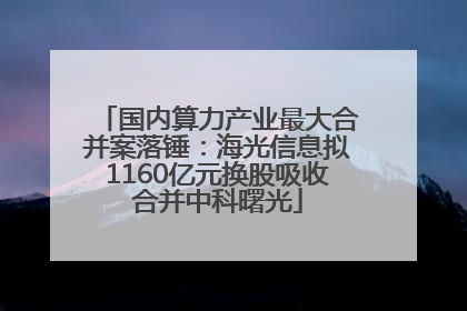 国内算力产业最大合并案落锤：海光信息拟1160亿元换股吸收合并中科曙光