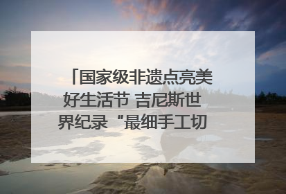 国家级非遗点亮美好生活节 吉尼斯世界纪录“最细手工切面”邀您来品！｜美好生活有“盐”味
