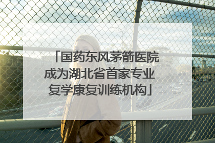 国药东风茅箭医院成为湖北省首家专业复学康复训练机构