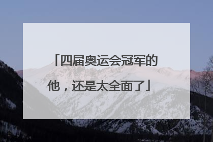 四届奥运会冠军的他，还是太全面了