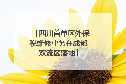 四川首单区外保税维修业务在成都双流区落地