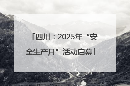 四川：2025年“安全生产月”活动启幕