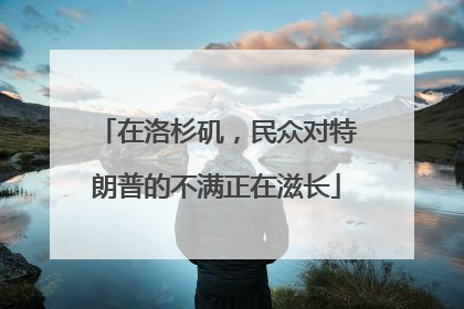 在洛杉矶，民众对特朗普的不满正在滋长