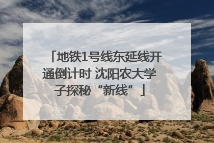 地铁1号线东延线开通倒计时 沈阳农大学子探秘“新线”