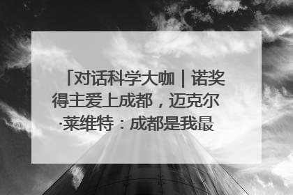 对话科学大咖｜诺奖得主爱上成都，迈克尔·莱维特：成都是我最喜欢的中国城市之一