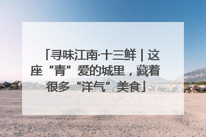 寻味江南·十三鲜｜这座“青”爱的城里，藏着很多“洋气”美食