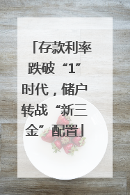 存款利率跌破“1”时代，储户转战“新三金”配置