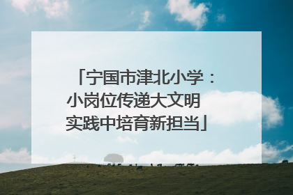 宁国市津北小学：小岗位传递大文明 实践中培育新担当