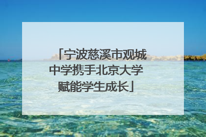 宁波慈溪市观城中学携手北京大学赋能学生成长
